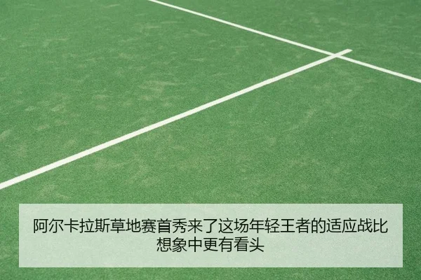 阿尔卡拉斯草地赛首秀来了这场年轻王者的适应战比想象中更有看头